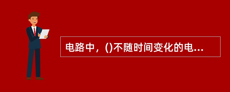 电路中，()不随时间变化的电路，称为直流电路。