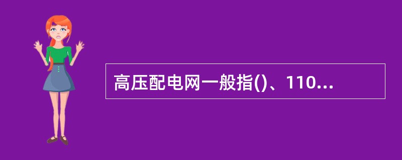 高压配电网一般指()、110kV及以上电压等级的配电网。