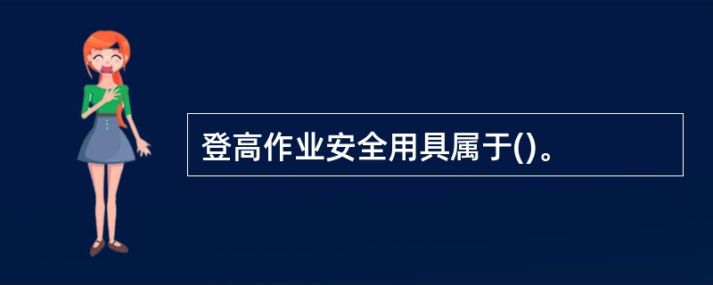 登高作业安全用具属于()。