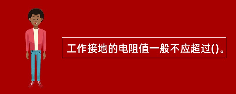 工作接地的电阻值一般不应超过()。