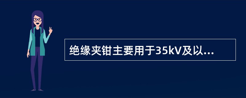 绝缘夹钳主要用于35kV及以下的电力系统。()