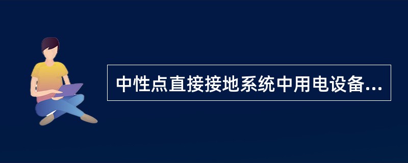 中性点直接接地系统中用电设备的绝缘水平应按()考虑。