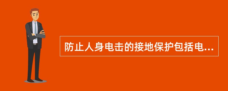 防止人身电击的接地保护包括电气设备保护接地及()。