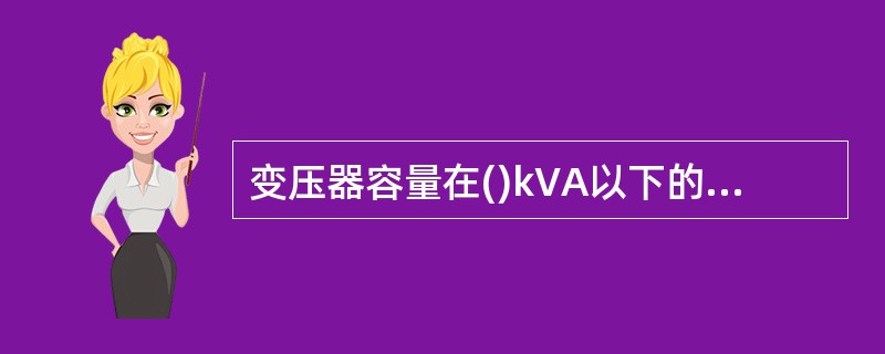 变压器容量在()kVA以下的变压器，当过电流保护动作时间大于0.5s时，用户3～10kV配电变压器的继电保护，应装设电流速断保护。