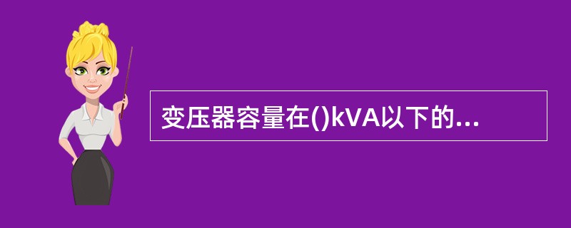 变压器容量在()kVA以下的变压器，当过电流保护动作时间大于0.5s时，用户3～10kV配电变压器的继电保护，应装设电流速断保护。