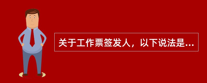关于工作票签发人，以下说法是正确的是()。