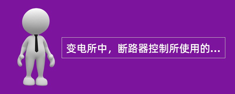 变电所中，断路器控制所使用的电源称为操作电源。()