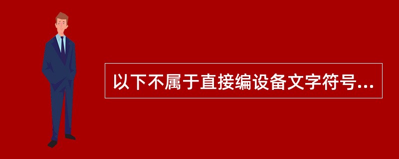 以下不属于直接编设备文字符号的是()。