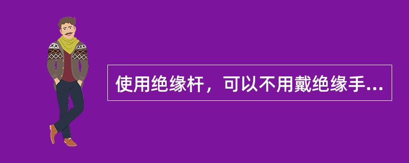 使用绝缘杆，可以不用戴绝缘手套、穿绝缘靴。()