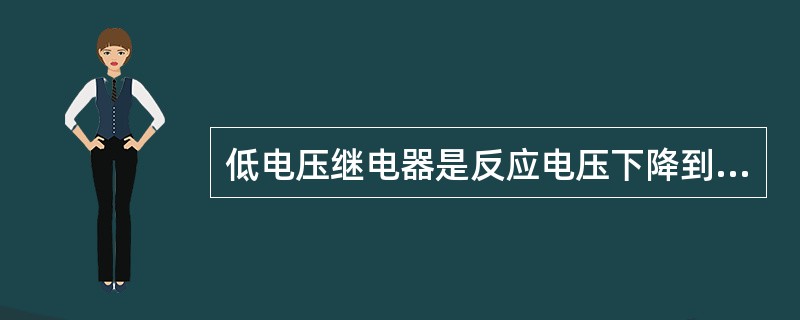 低电压继电器是反应电压下降到某一整定值及以下动断接点由断开状态到闭合状态的继电器。()