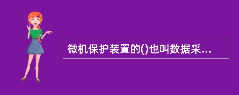 微机保护装置的()也叫数据采集系统。