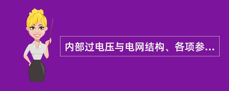 内部过电压与电网结构、各项参数、运行状态、停送电操作等多种因素有关。()