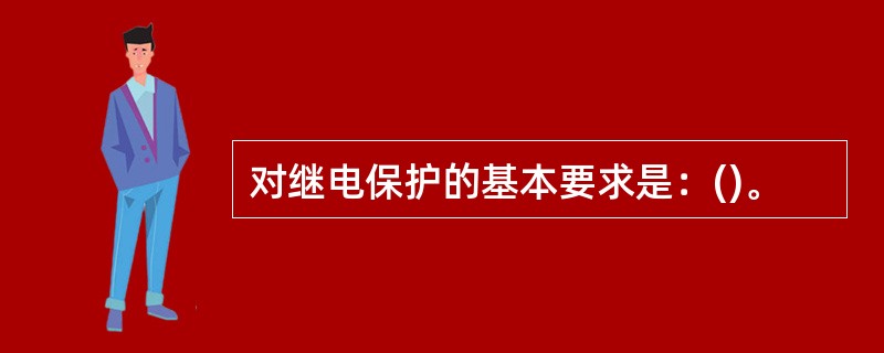 对继电保护的基本要求是：()。