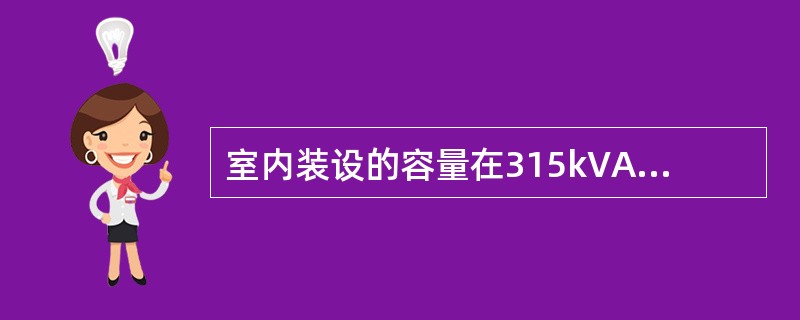 室内装设的容量在315kVA及以上的油浸变压器，应装设瓦斯保护。()