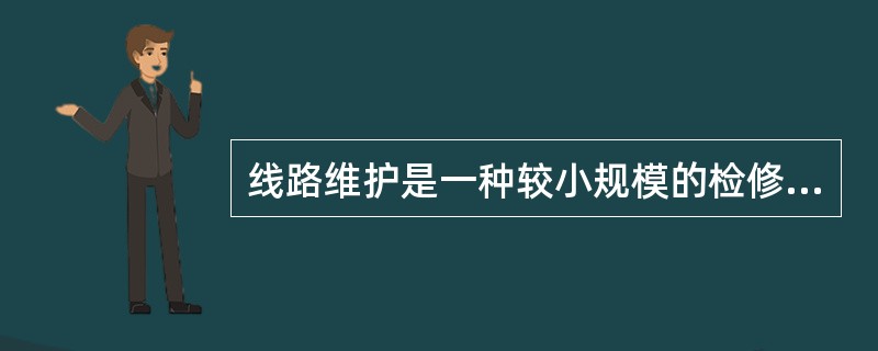 线路维护是一种较小规模的检修项目，一般是处理和解决一些直接影响线路安全运行的设备缺陷。()