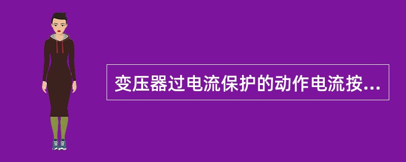 变压器过电流保护的动作电流按照避开被保护设备的()来整定。