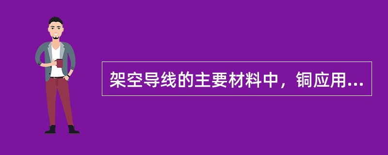 架空导线的主要材料中，铜应用广泛。()