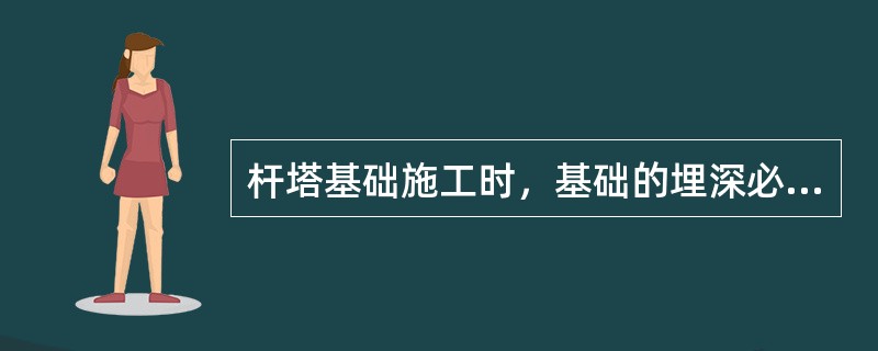杆塔基础施工时，基础的埋深必须在冻土层深度以下，且不应小于2m。()