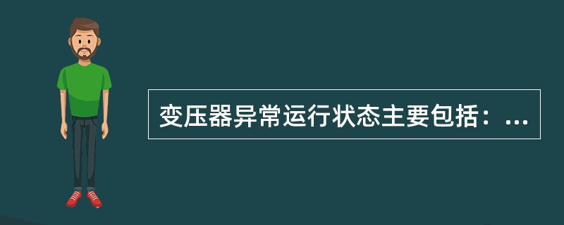 变压器异常运行状态主要包括：保护范围内部短路引起的过电流，电动机自起动等原因所引起的过负荷、油浸变压器油箱漏油造成油面降低。()