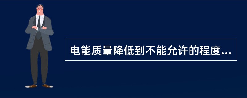 电能质量降低到不能允许的程度，不属于电力系统的事故。()