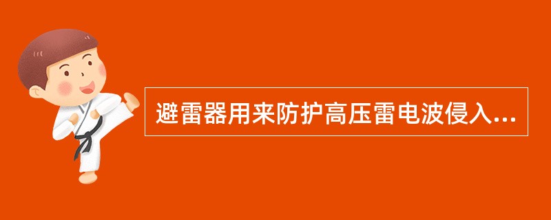 避雷器用来防护高压雷电波侵入变、配电所或其他建筑物内，损坏被保护设备。()