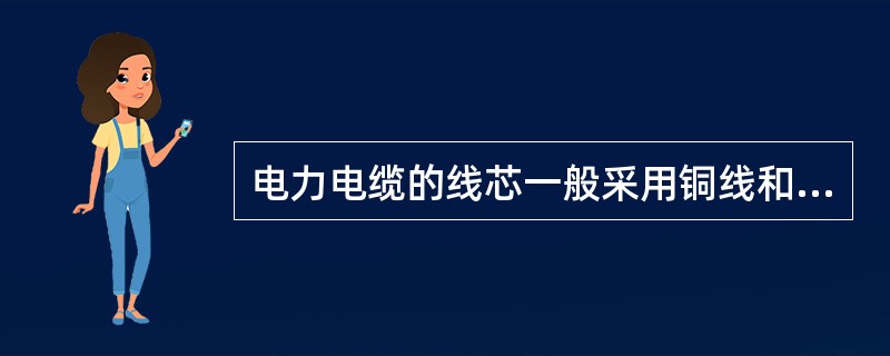 电力电缆的线芯一般采用铜线和铝线。()