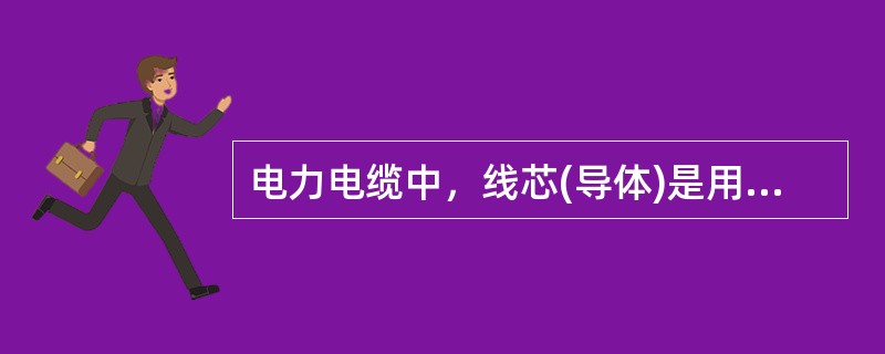 电力电缆中，线芯(导体)是用来()，是电缆的主要部分。