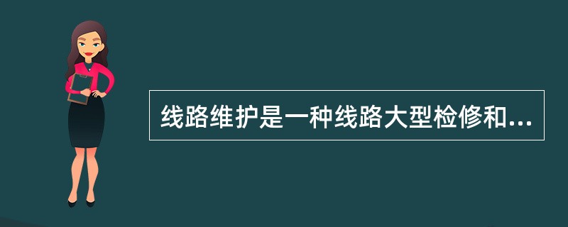 线路维护是一种线路大型检修和线路技术改进工程。()