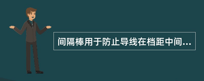间隔棒用于防止导线在档距中间互相吸引、鞭击。()