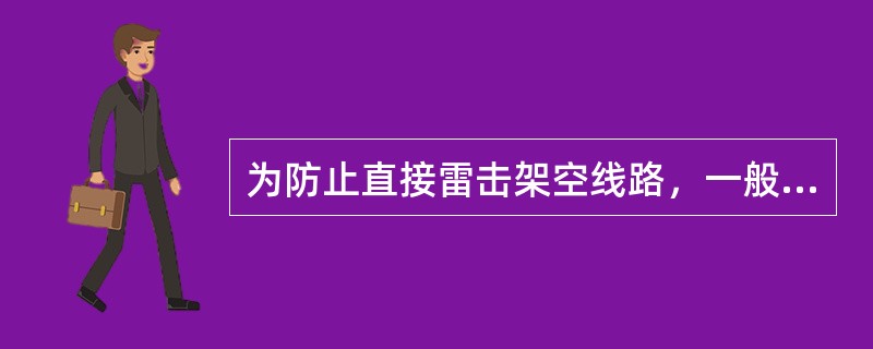 为防止直接雷击架空线路，一般多采用()。