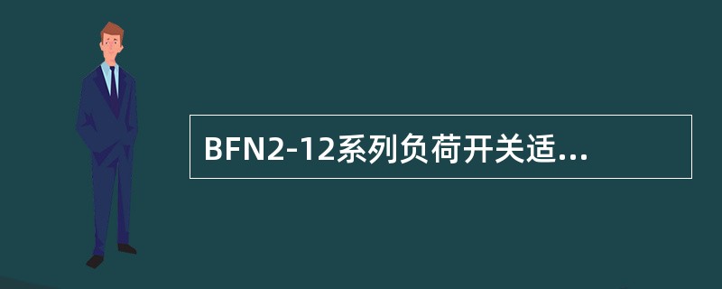 BFN2-12系列负荷开关适用于12kV及以下配电系统。()