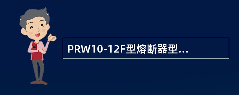 PRW10-12F型熔断器型号含义中P表示熔断器为()。