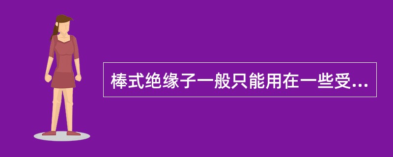 棒式绝缘子一般只能用在一些受力比较小的承力杆，且不宜用于跨越公路、铁路、航道或市中心区域等重要地区的线路。()