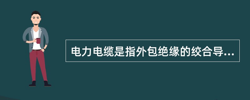 电力电缆是指外包绝缘的绞合导线，有的还包有金属外皮并加以接地。()