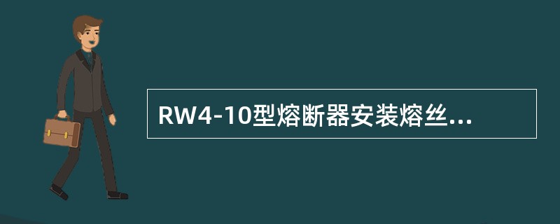 RW4-10型熔断器安装熔丝时，熔丝应()。