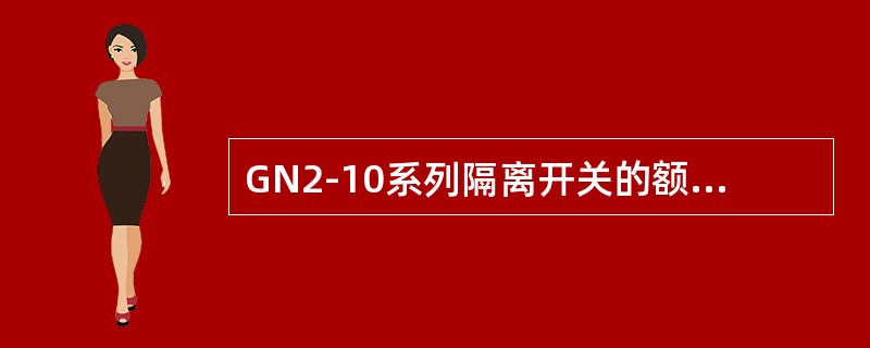 GN2-10系列隔离开关的额定电流的范围是630～1000A。()