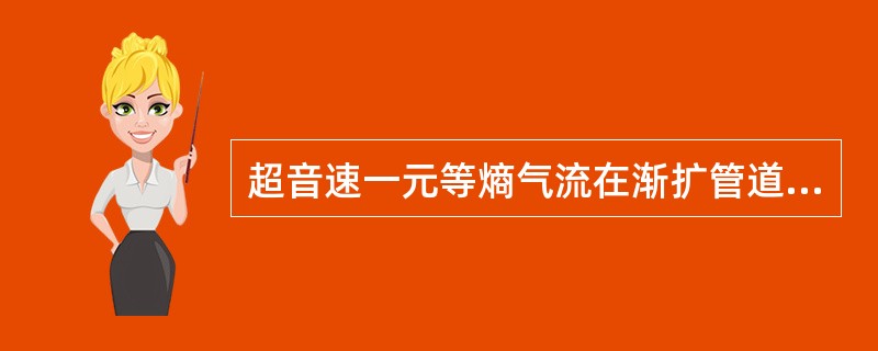 超音速一元等熵气流在渐扩管道中随截面积增大，压力p（）。