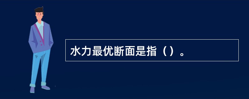 水力最优断面是指（）。