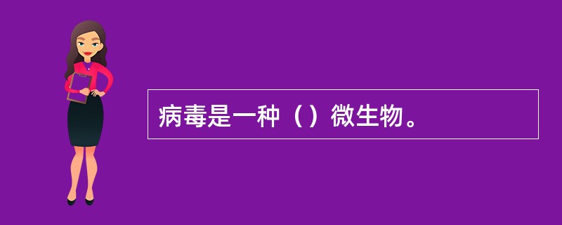 病毒是一种（）微生物。