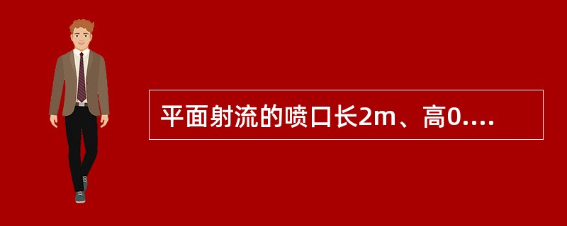 平面射流的喷口长2m、高0.05m，喷口速度10m/s，用阿勃拉莫维奇的旧方法（α＝0.11）计算，射程2m处的流量为（）。