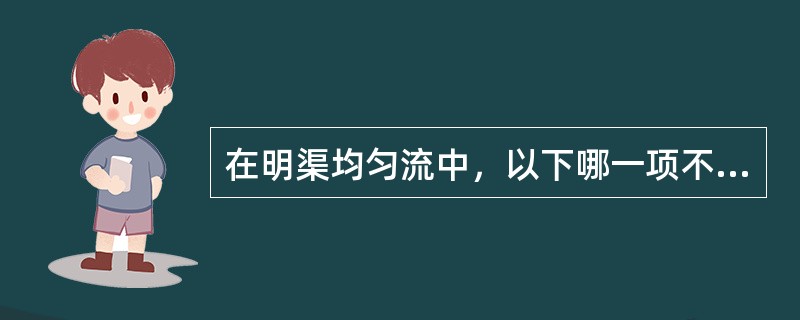 在明渠均匀流中，以下哪一项不成立（）。