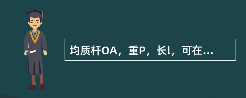 均质杆OA，重P，长l，可在铅直平面内绕水平固定轴O转动。杆在图示铅直位置时静止，欲使杆转到水平位置，则至少要给杆的角速度<img border="0" style=&quo