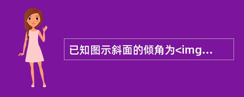 已知图示斜面的倾角为<img border="0" style="width: 13px; height: 17px;" src="https: