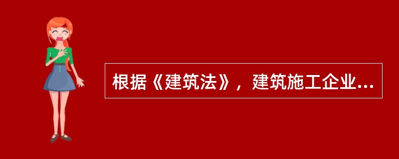 根据《建筑法》，建筑施工企业（　　）。