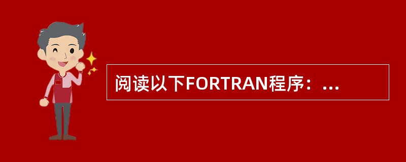 阅读以下FORTRAN程序：<br />　　INT EGER X（7）<br />　　DATA X／10，20，45，70，80，15，14／<br />　　M／X