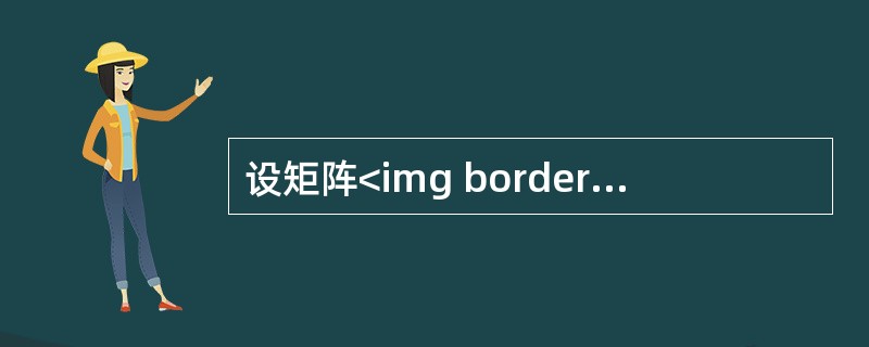设矩阵<img border="0" style="width: 70px; height: 45px;" src="https://img.z