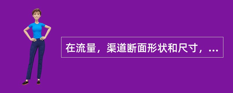 在流量，渠道断面形状和尺寸，壁面粗糙系数一定时，随底坡的增大，正常水深将会（　　）。