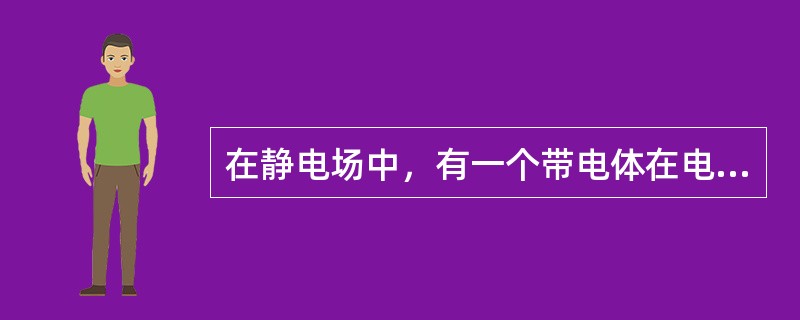 在静电场中，有一个带电体在电场力的作用下移动，由此所作的功的能量来源是（　　）。