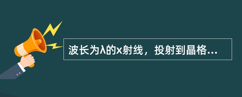 波长为λ的x射线，投射到晶格常数为d的晶体上。取k=1，2，3，…，出现x射线衍射加强的衍射角θ（衍射的x射线与晶面的夹角），满足的公式为（　　）。