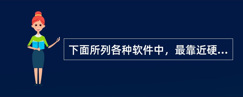 下面所列各种软件中，最靠近硬件一层的是（　　）。